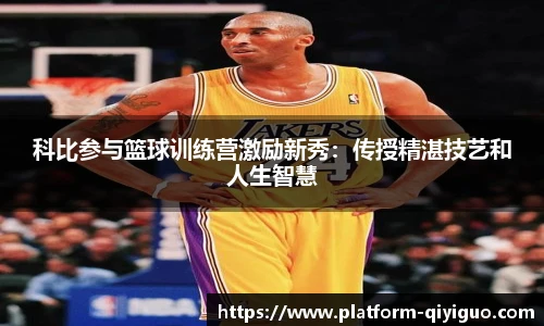 科比参与篮球训练营激励新秀：传授精湛技艺和人生智慧